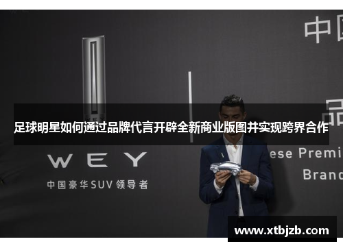 足球明星如何通过品牌代言开辟全新商业版图并实现跨界合作