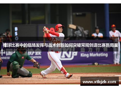 棒球比赛中的临场发挥与战术创新如何突破常规创造比赛新局面