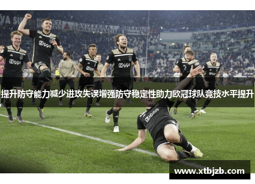 提升防守能力减少进攻失误增强防守稳定性助力欧冠球队竞技水平提升