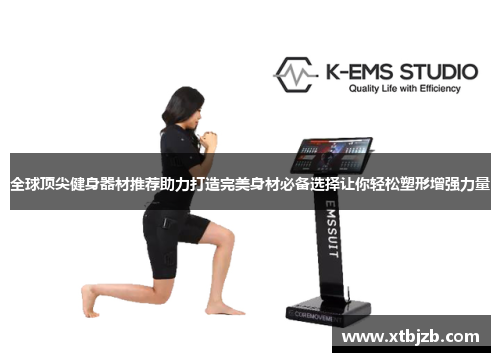 全球顶尖健身器材推荐助力打造完美身材必备选择让你轻松塑形增强力量