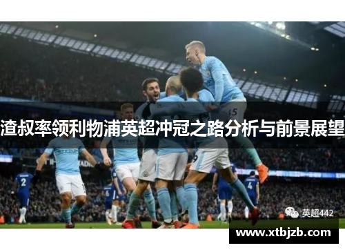 渣叔率领利物浦英超冲冠之路分析与前景展望