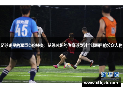 足球明星的双重身份转变：从绿茵场的传奇球员到全球瞩目的公众人物