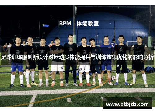 足球训练服创新设计对运动员体能提升与训练效果优化的影响分析