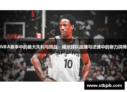 NBA赛季中的最大失利与挑战：揭示球队困境与逆境中的奋力拼搏